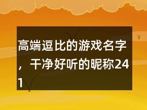 高端逗比的游戲名字，干凈好聽的昵稱241條