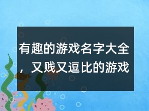 有趣的游戲名字大全，又賤又逗比的游戲名字226條