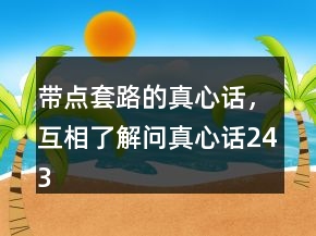 帶點(diǎn)套路的真心話，互相了解問真心話243條