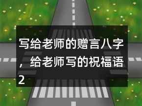 寫給老師的贈言八字，給老師寫的祝福語246條