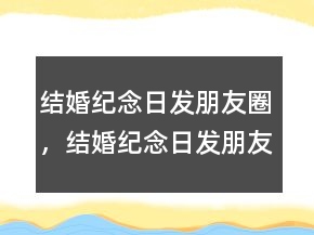 結(jié)婚紀(jì)念日發(fā)朋友圈，結(jié)婚紀(jì)念日發(fā)朋友圈240條