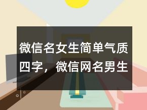 微信名女生簡(jiǎn)單氣質(zhì)四字，微信網(wǎng)名男生成熟穩(wěn)重217條