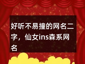 好聽不易撞的網(wǎng)名二字，仙女ins森系網(wǎng)名239條