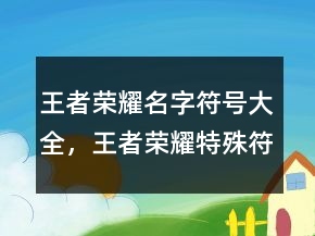 王者榮耀名字符號大全，王者榮耀特殊符號大全213條