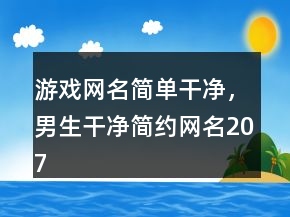 游戲網(wǎng)名簡單干凈，男生干凈簡約網(wǎng)名207條