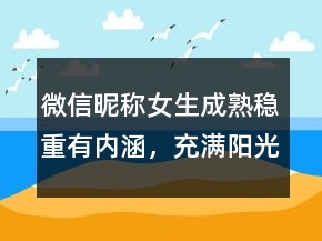 微信昵稱女生成熟穩(wěn)重有內(nèi)涵，充滿陽光的昵稱206條