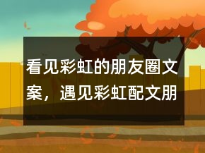 看見彩虹的朋友圈文案，遇見彩虹配文朋友圈245條