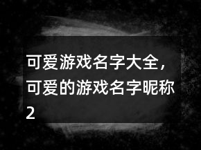 可愛游戲名字大全，可愛的游戲名字昵稱226條