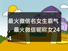 最火微信名女生霸氣，最火微信昵稱(chēng)女244條