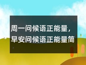 周一問候語(yǔ)正能量，早安問候語(yǔ)正能量簡(jiǎn)短206條