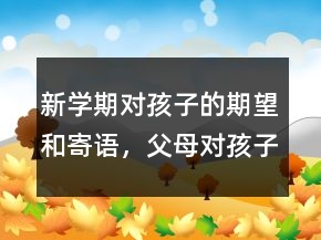 新學(xué)期對(duì)孩子的期望和寄語(yǔ)，父母對(duì)孩子的期望寄語(yǔ)206條