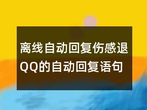 離線自動回復傷感退QQ的自動回復語句傷感219條