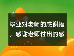 畢業(yè)對老師的感謝語，感謝老師付出的感謝語244條