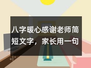 八字暖心感謝老師簡短文字，家長用一句話感謝老師220條