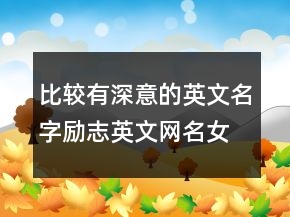 比較有深意的英文名字勵志英文網(wǎng)名女生243條