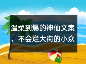 溫柔到爆的神仙文案，不會(huì)爛大街的小眾文案241條