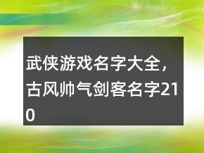 武俠游戲名字大全，古風(fēng)帥氣劍客名字210條