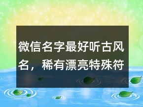 微信名字最好聽古風名，稀有漂亮特殊符號微信名241條