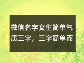 微信名字女生簡單氣質(zhì)三字，三字簡單而有深意232條