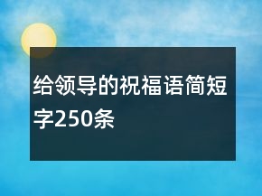 給領(lǐng)導(dǎo)的祝福語(yǔ)簡(jiǎn)短字250條