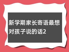 新學(xué)期家長寄語——最想對(duì)孩子說的話210條