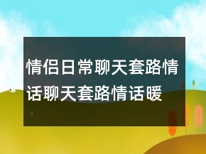 情侶日常聊天套路情話聊天套路情話暖心218條