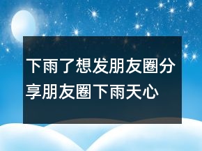 下雨了想發(fā)朋友圈分享朋友圈下雨天心情226條
