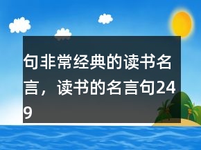 句非常經(jīng)典的讀書(shū)名言，讀書(shū)的名言句249條