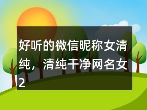 好聽的微信昵稱女清純，清純干凈網(wǎng)名女233條