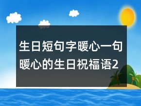 生日短句字暖心一句暖心的生日祝福語(yǔ)205條