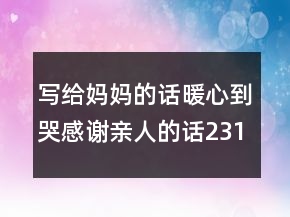 寫給媽媽的話暖心到哭感謝親人的話231條