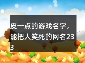 皮一點(diǎn)的游戲名字，能把人笑死的網(wǎng)名233條