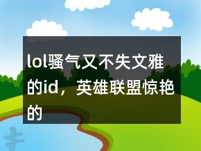 lol騷氣又不失文雅的id，英雄聯(lián)盟驚艷的id247條