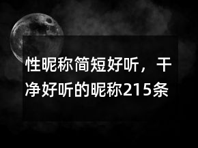 性昵稱簡短好聽，干凈好聽的昵稱215條