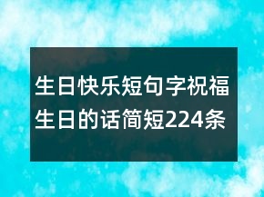 生日快樂(lè)短句字祝福生日的話簡(jiǎn)短224條