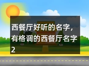 西餐廳好聽(tīng)的名字，有格調(diào)的西餐廳名字206條