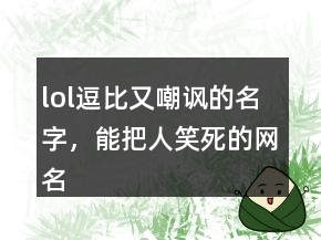 lol逗比又嘲諷的名字，能把人笑死的網(wǎng)名207條
