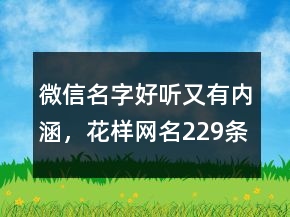 微信名字好聽(tīng)又有內(nèi)涵，花樣網(wǎng)名229條