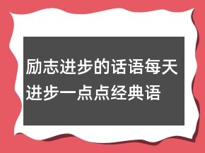 勵志進步的話語每天進步一點點經(jīng)典語錄211條
