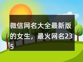 微信網(wǎng)名大全最新版的女生，最火網(wǎng)名235條