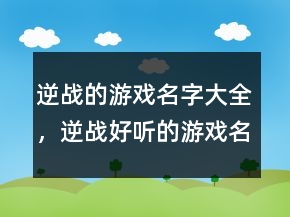 逆戰(zhàn)的游戲名字大全，逆戰(zhàn)好聽(tīng)的游戲名字202條