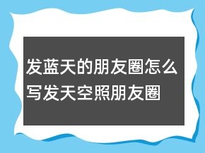 發(fā)藍天的朋友圈怎么寫發(fā)天空照朋友圈配句204條
