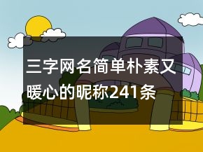 三字網(wǎng)名簡單樸素又暖心的昵稱241條