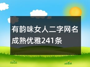 有韻味女人二字網(wǎng)名成熟優(yōu)雅241條