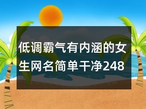 低調(diào)霸氣有內(nèi)涵的女生網(wǎng)名簡單干凈248條