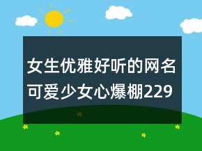 女生優(yōu)雅好聽的網(wǎng)名可愛少女心爆棚229條