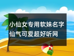 小仙女專用軟妹名字仙氣可愛超好聽網(wǎng)名209條