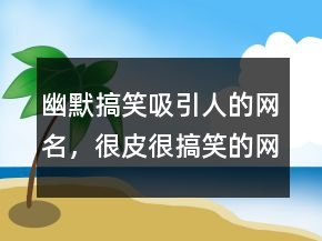 幽默搞笑吸引人的網名，很皮很搞笑的網名200條