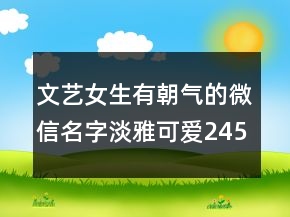 文藝女生有朝氣的微信名字淡雅可愛245條