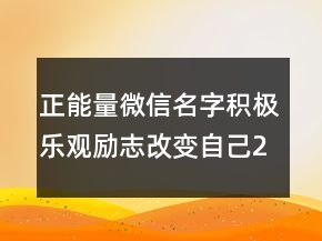 正能量微信名字積極樂觀勵志改變自己200條